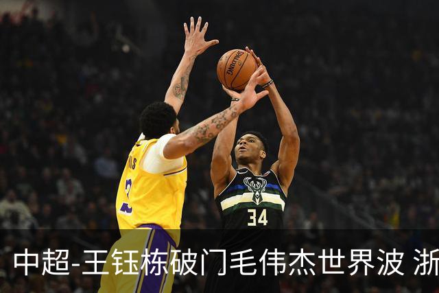 中超-王钰栋破门毛伟杰世界波 浙江队3-2险胜英博