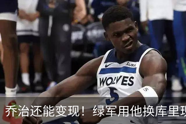 乔治还能变现！绿军用他换库里现实吗？