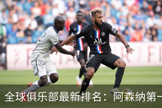全球俱乐部最新排名：阿森纳第一，拜仁曼城名列二三，利雅得胜利第86、迈阿密国际第102