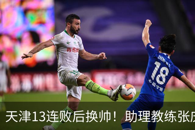 天津13连败后换帅！助理教练张庆鹏出任主教练