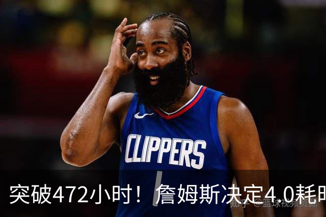 突破472小时！詹姆斯决定4.0耗时创新纪录：已超前3次时长总和