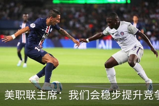 美职联主席：我们会稳步提升竞争力，让MLS成为全球瞩目的联赛