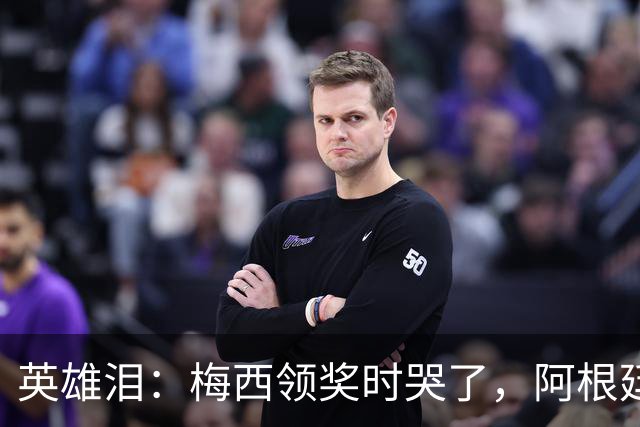 英雄泪：梅西领奖时哭了，阿根廷憾负西班牙无缘卫冕