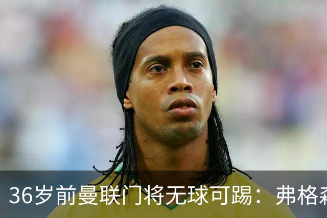36岁前曼联门将无球可踢：弗格森曾看好他，如今靠PFA训练营“求生”