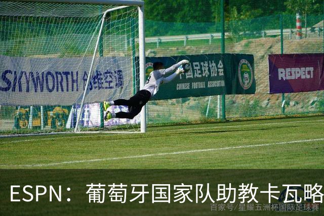ESPN：葡萄牙国家队助教卡瓦略或加入菲利佩的摩纳哥教练组