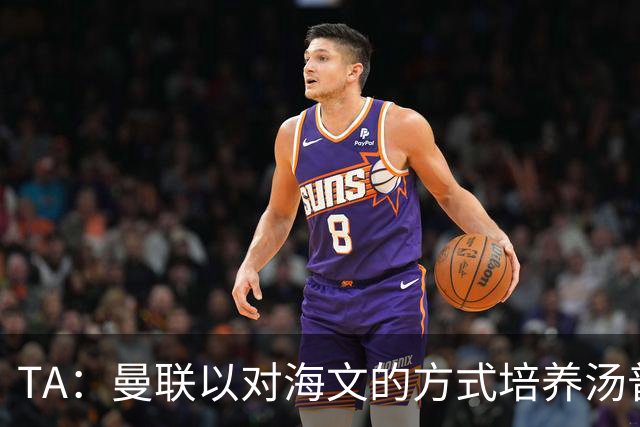 TA：曼联以对海文的方式培养汤普森；利马肌肉拉伤新赛季能复出